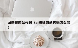 温州ai搭建网站代码（ai搭建网站代码怎么写）