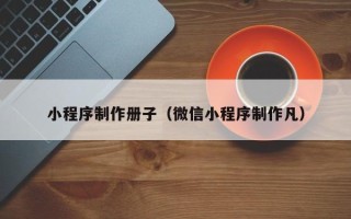 温州小程序制作册子（微信小程序制作凡）