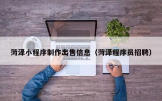 温州菏泽小程序制作出售信息（菏泽程序员招聘）