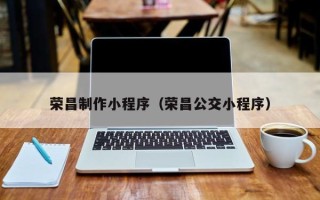 温州荣昌制作小程序（荣昌公交小程序）