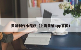 温州黄浦制作小程序（上海黄浦app官网）