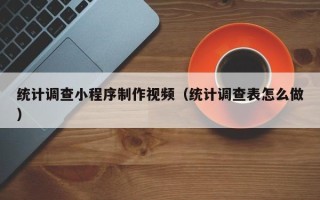温州统计调查小程序制作视频（统计调查表怎么做）