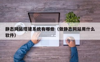 温州静态网站搭建系统有哪些（做静态网站用什么软件）