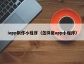 温州iapp制作小程序（怎样做app小程序）