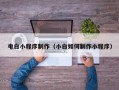 温州电白小程序制作（小白如何制作小程序）