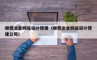 温州顺德企业网站设计搭建（顺德企业网站设计搭建公司）