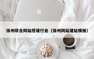 温州徐州综合网站搭建行业（徐州网站建站模板）