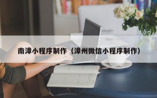 温州南漳小程序制作（漳州微信小程序制作）
