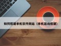 温州如何搭建单机软件网站（单机游戏搭建）