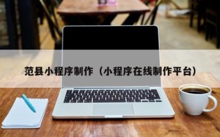 温州范县小程序制作（小程序在线制作平台）