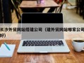温州长沙外贸网站搭建公司（建外贸网站哪家公司好）