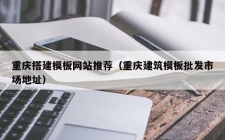 温州重庆搭建模板网站推荐（重庆建筑模板批发市场地址）